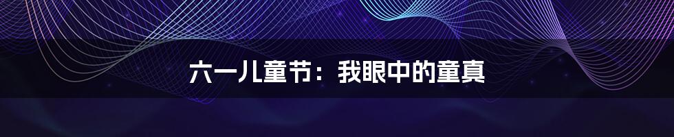 六一儿童节:我眼中的童真