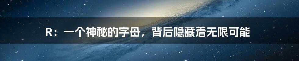 R:一个神秘的字母,背后隐藏着无限可能