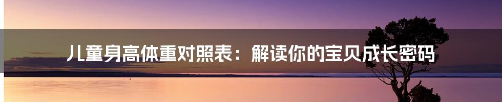 儿童身高体重对照表：解读你的宝贝成长密码