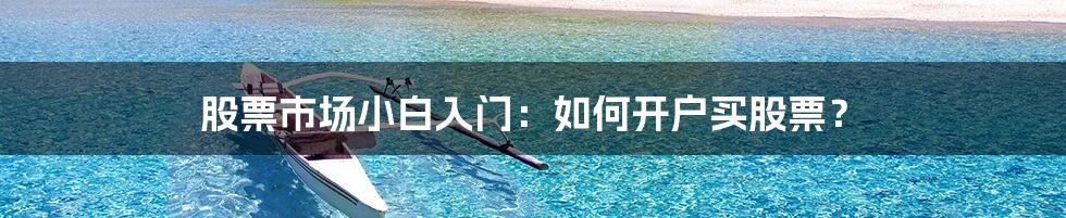 股票市场小白入门:如何开户买股票?