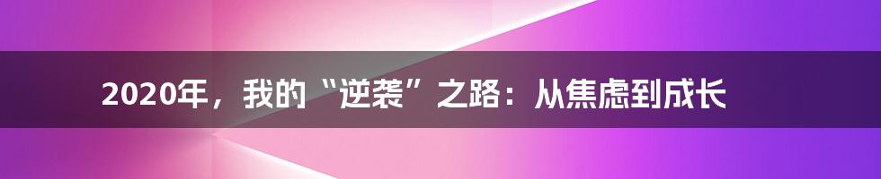 2020年，我的“逆袭”之路：从焦虑到成长