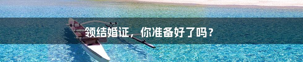 领结婚证,你准备好了吗?