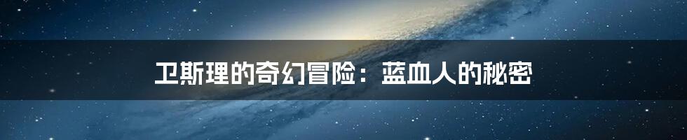 卫斯理的奇幻冒险:蓝血人的秘密
