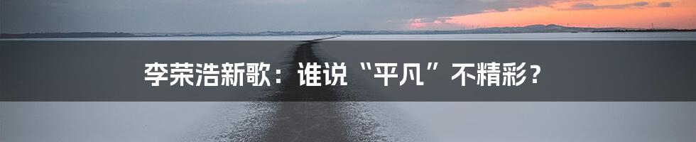 李荣浩新歌:谁说“平凡”不精彩?