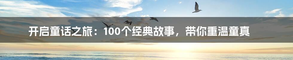 开启童话之旅:100个经典故事,带你重温童真