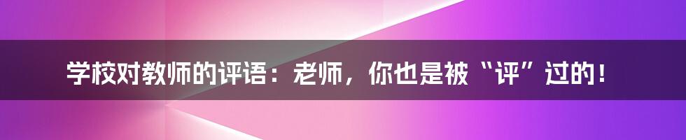 学校对教师的评语:老师,你也是被“评”过的!