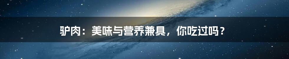 驴肉：美味与营养兼具，你吃过吗？