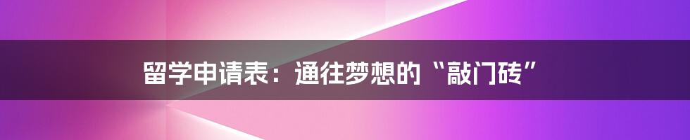 留学申请表:通往梦想的“敲门砖”