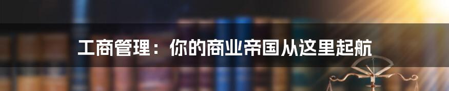 工商管理：你的商业帝国从这里起航