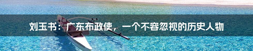 刘玉书:广东布政使,一个不容忽视的历史人物