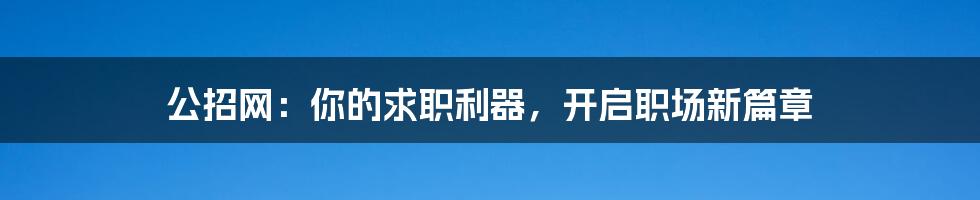 公招网：你的求职利器，开启职场新篇章