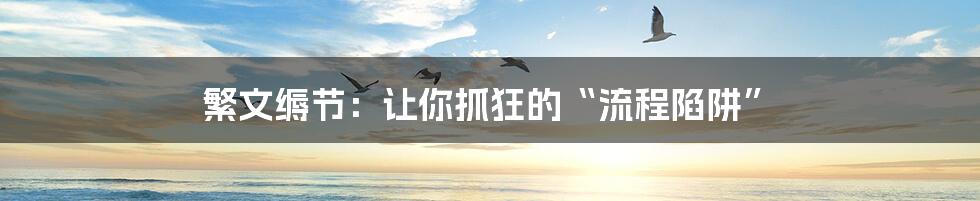 繁文缛节:让你抓狂的“流程陷阱”