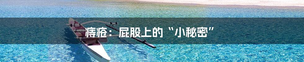 痔疮:屁股上的“小秘密”