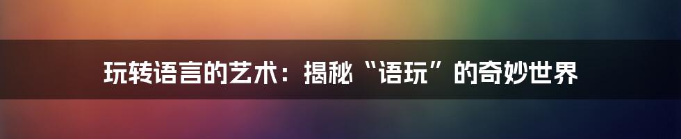 玩转语言的艺术:揭秘“语玩”的奇妙世界
