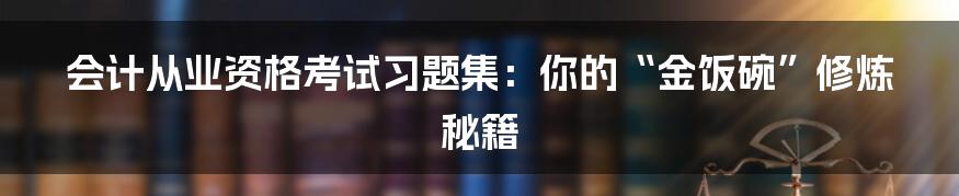 会计从业资格考试习题集：你的“金饭碗”修炼秘籍