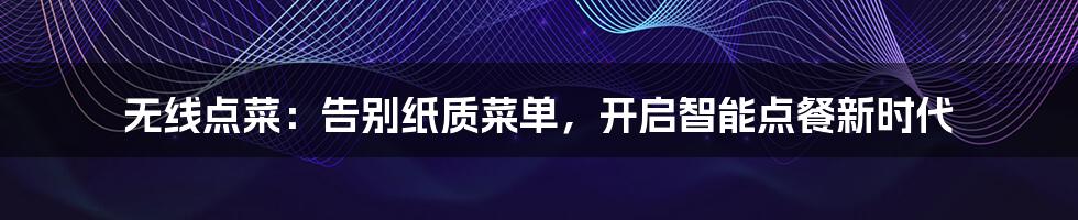 无线点菜:告别纸质菜单,开启智能点餐新时代