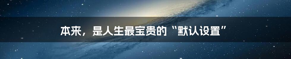 本来,是人生最宝贵的“默认设置”