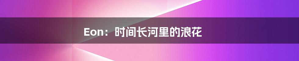 Eon:时间长河里的浪花
