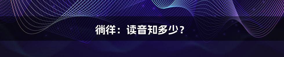徜徉：读音知多少？