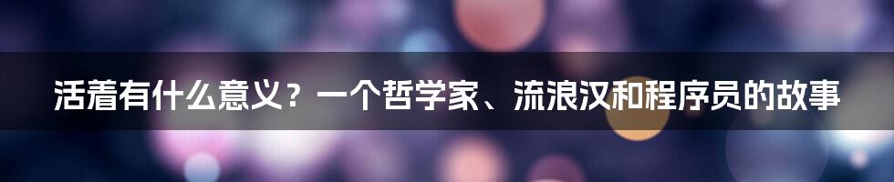 活着有什么意义?一个哲学家、流浪汉和程序员的故事