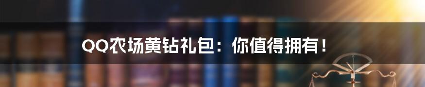 QQ农场黄钻礼包：你值得拥有！