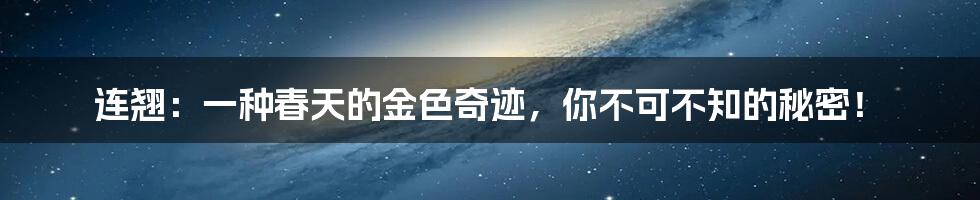 连翘:一种春天的金色奇迹,你不可不知的秘密!
