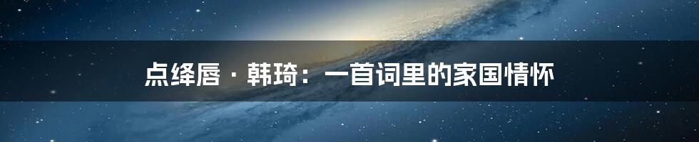 点绛唇·韩琦:一首词里的家国情怀
