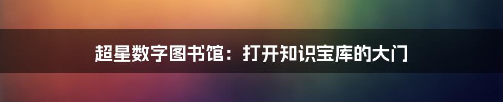 超星数字图书馆:打开知识宝库的大门