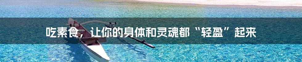 吃素食，让你的身体和灵魂都“轻盈”起来