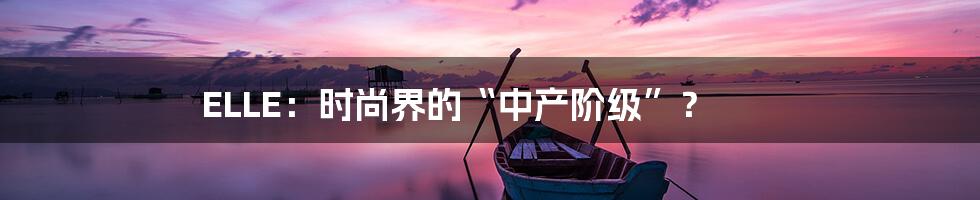 ELLE:时尚界的“中产阶级”?