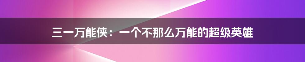 三一万能侠:一个不那么万能的超级英雄