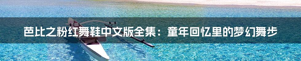 芭比之粉红舞鞋中文版全集:童年回忆里的梦幻舞步