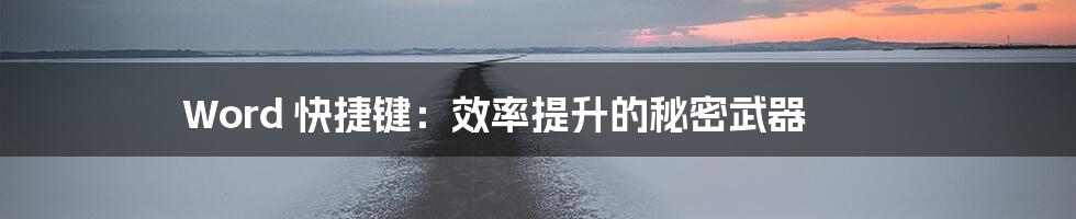 Word 快捷键：效率提升的秘密武器