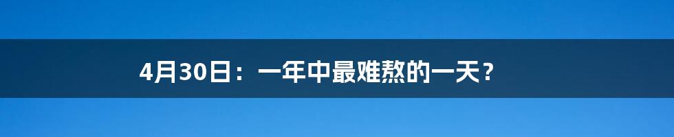 4月30日：一年中最难熬的一天？