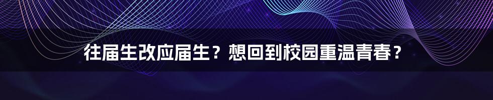 往届生改应届生?想回到校园重温青春?