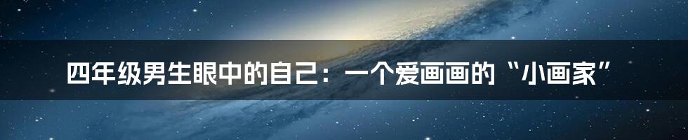 四年级男生眼中的自己:一个爱画画的“小画家”
