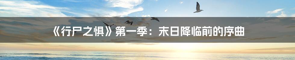 《行尸之惧》第一季:末日降临前的序曲