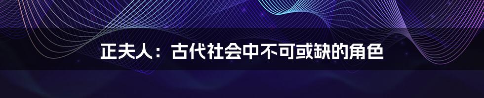 正夫人:古代社会中不可或缺的角色