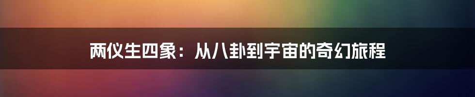 两仪生四象:从八卦到宇宙的奇幻旅程