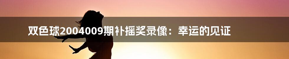 双色球2004009期补摇奖录像:幸运的见证