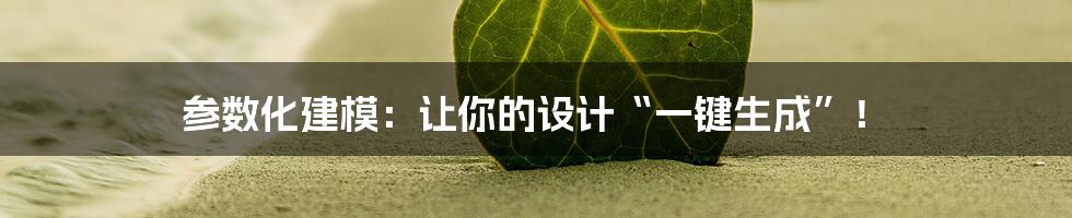 参数化建模：让你的设计“一键生成”！