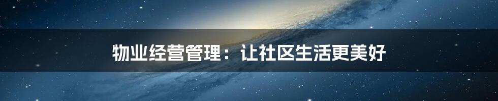 物业经营管理：让社区生活更美好