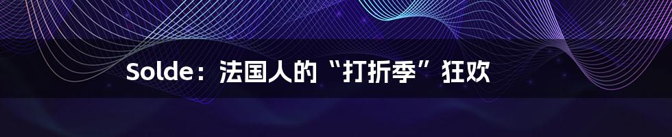 Solde：法国人的“打折季”狂欢