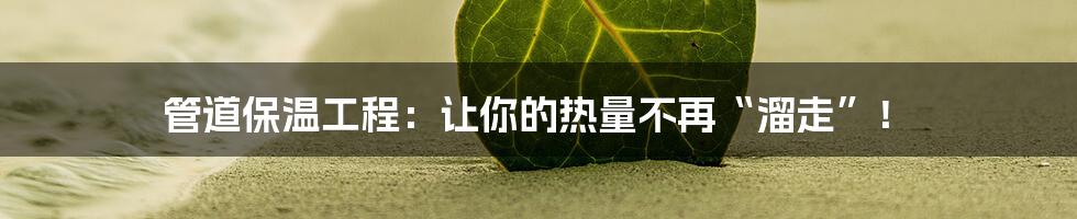 管道保温工程:让你的热量不再“溜走”!