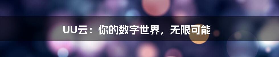 UU云：你的数字世界，无限可能