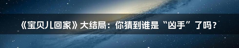 《宝贝儿回家》大结局:你猜到谁是“凶手”了吗?