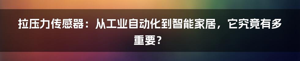 拉压力传感器:从工业自动化到智能家居,它究竟有多重要?
