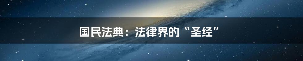 国民法典:法律界的“圣经”
