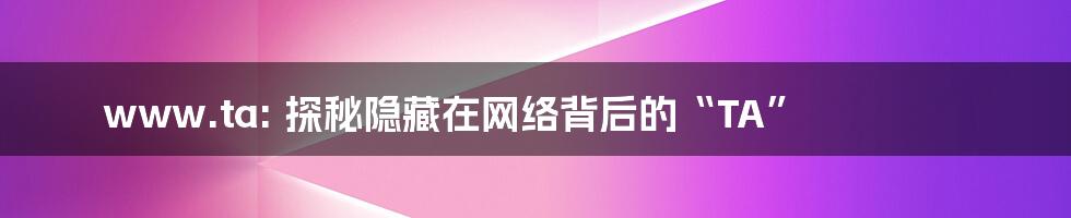 www.ta: 探秘隐藏在网络背后的“TA”