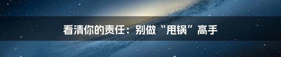 看清你的责任：别做“甩锅”高手